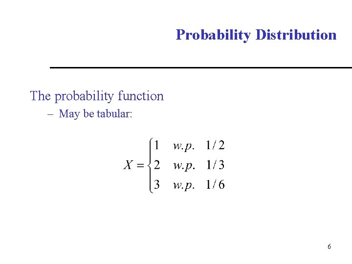 Probability Distribution The probability function – May be tabular: 6 