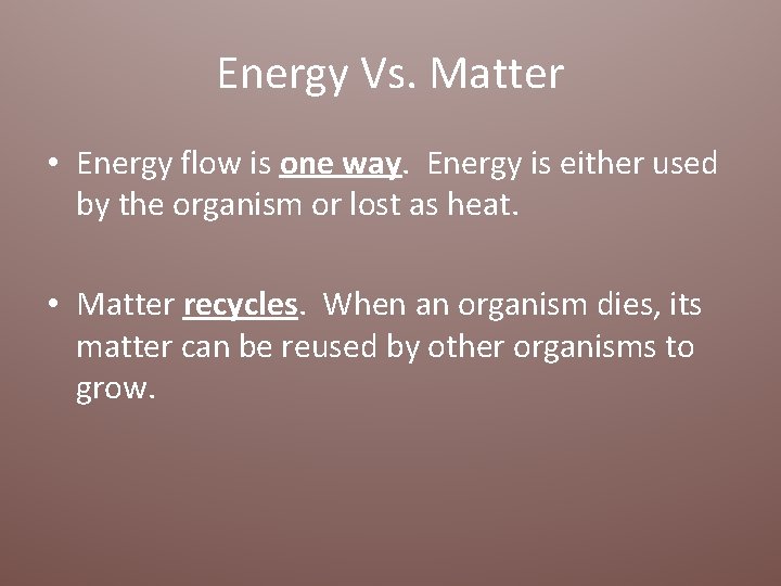 Energy Vs. Matter • Energy flow is one way. Energy is either used by