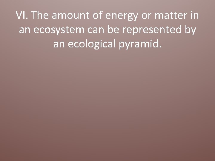 VI. The amount of energy or matter in an ecosystem can be represented by