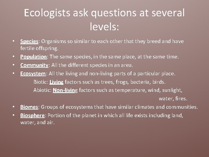 Ecologists ask questions at several levels: • Species: Organisms so similar to each other
