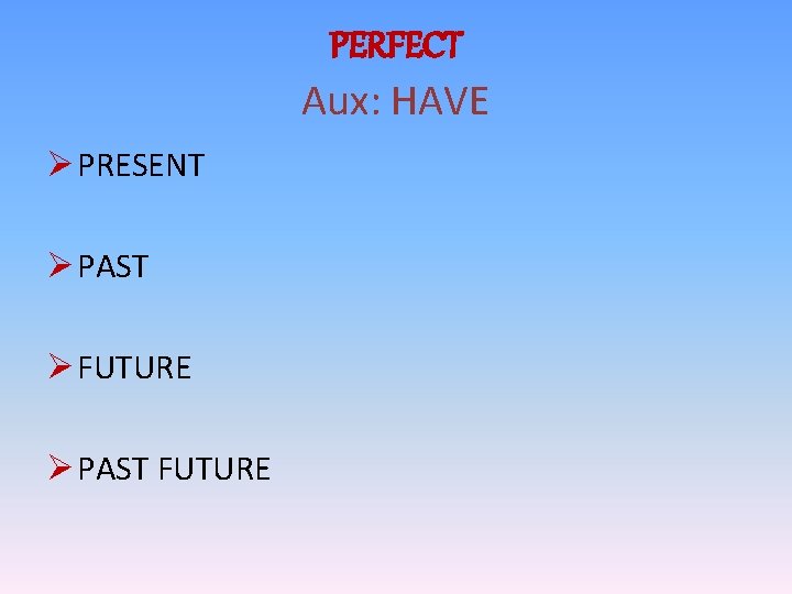 PERFECT Aux: HAVE Ø PRESENT Ø PAST Ø FUTURE Ø PAST FUTURE 