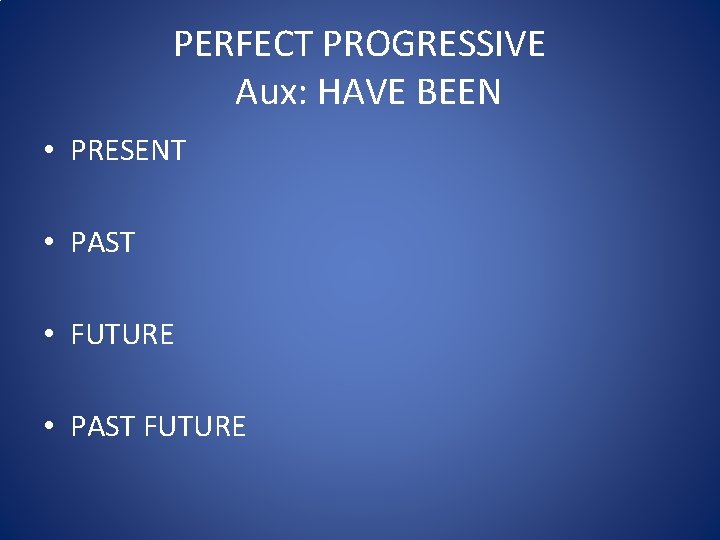 PERFECT PROGRESSIVE Aux: HAVE BEEN • PRESENT • PAST • FUTURE • PAST FUTURE