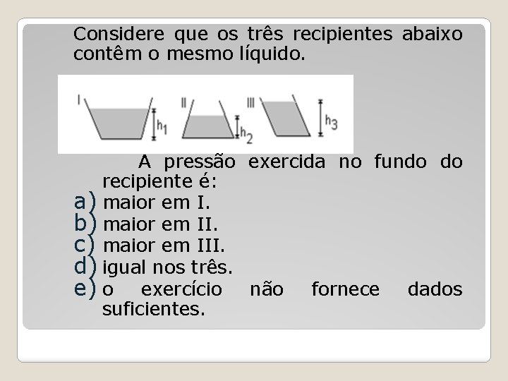 Considere que os três recipientes abaixo contêm o mesmo líquido. A pressão exercida no