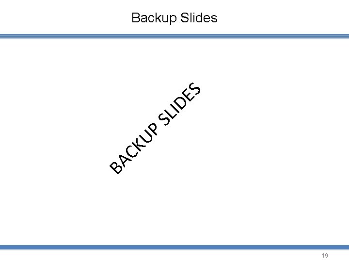 BA CK UP SL ID E S Backup Slides 19 