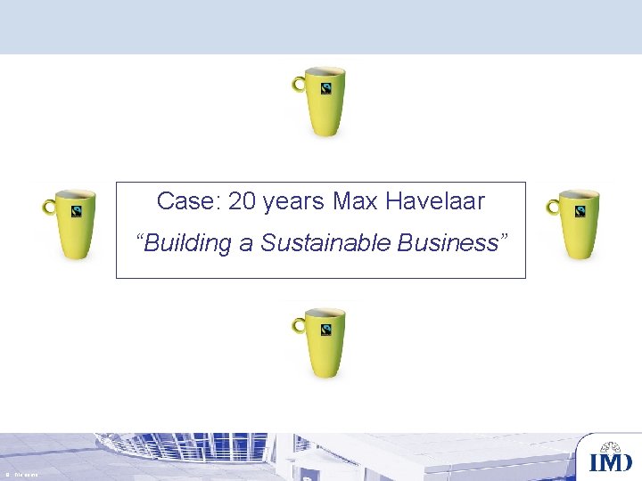 Case: 20 years Max Havelaar “Building a Sustainable Business” 9 File name 