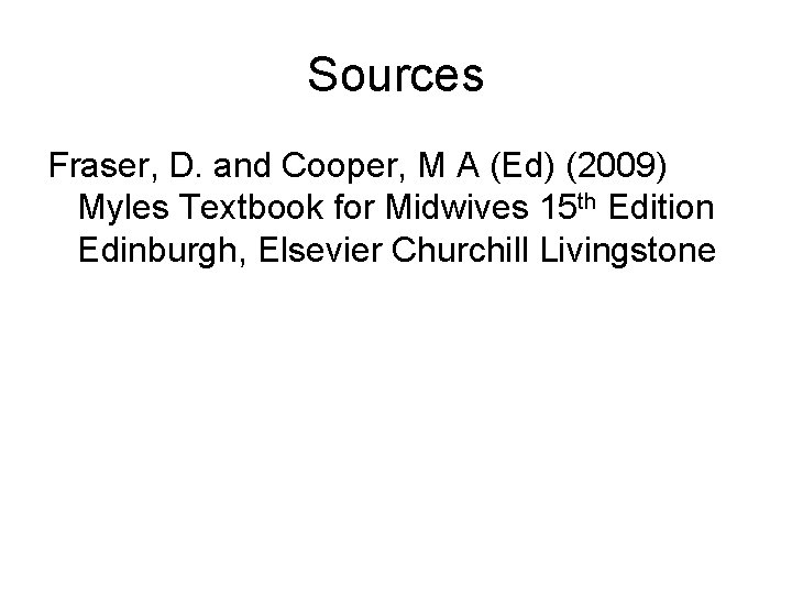 Sources Fraser, D. and Cooper, M A (Ed) (2009) Myles Textbook for Midwives 15