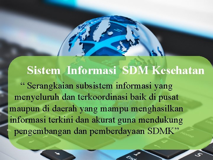 Sistem Informasi SDM Kesehatan “ Serangkaian subsistem informasi yang menyeluruh dan terkoordinasi baik di