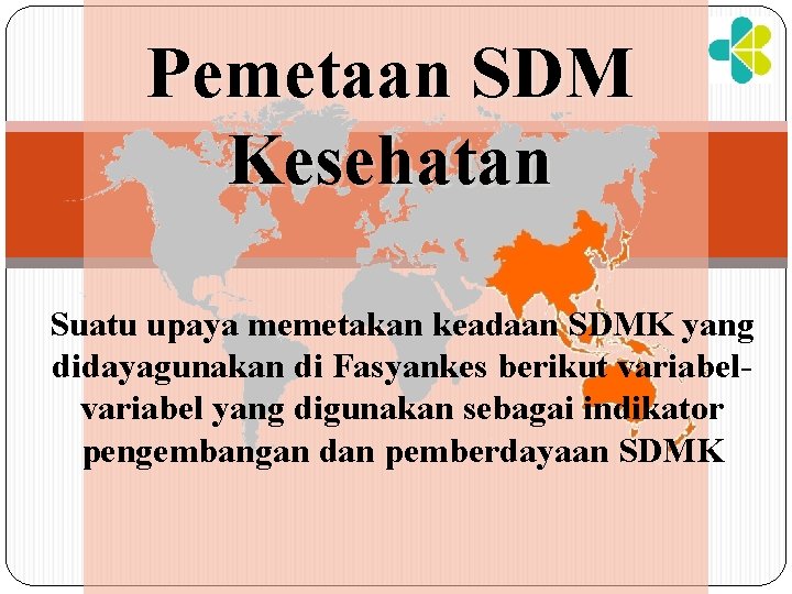 Pemetaan SDM Kesehatan Suatu upaya memetakan keadaan SDMK yang didayagunakan di Fasyankes berikut variabel