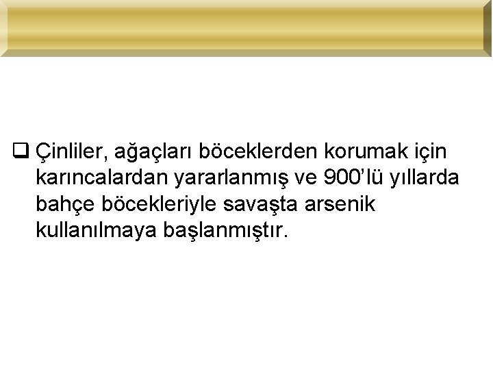 q Çinliler, ağaçları böceklerden korumak için karıncalardan yararlanmış ve 900’Iü yıllarda bahçe böcekleriyle savaşta