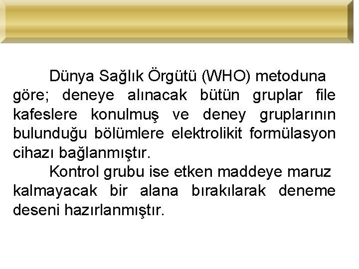 Dünya Sağlık Örgütü (WHO) metoduna göre; deneye alınacak bütün gruplar file kafeslere konulmuş ve