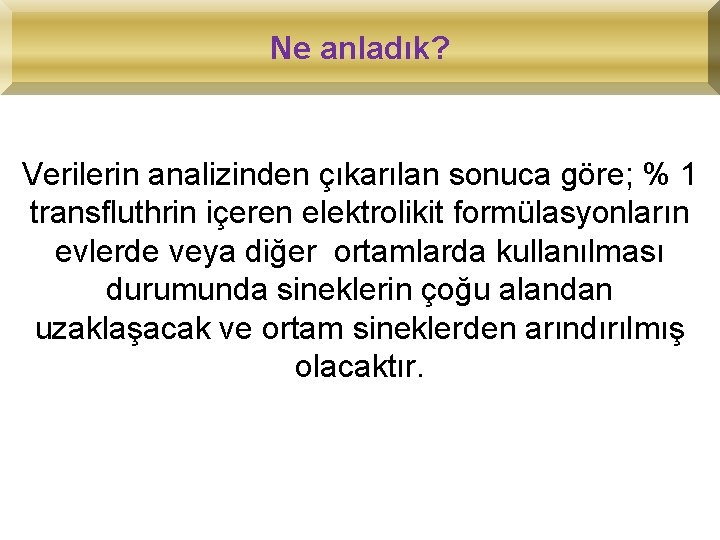 Ne anladık? Verilerin analizinden çıkarılan sonuca göre; % 1 transfluthrin içeren elektrolikit formülasyonların evlerde
