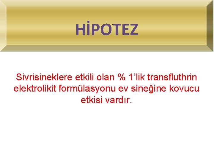 HİPOTEZ Sivrisineklere etkili olan % 1’lik transfluthrin elektrolikit formülasyonu ev sineğine kovucu etkisi vardır.