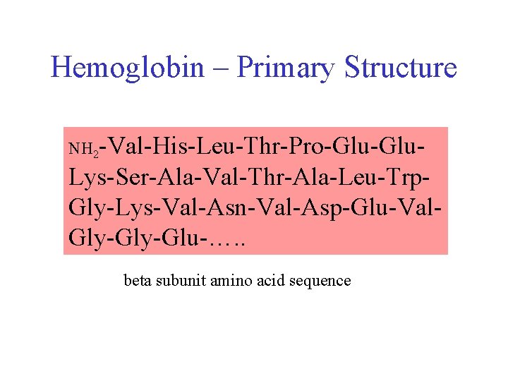 Hemoglobin – Primary Structure NH 2 -Val-His-Leu-Thr-Pro-Glu- Lys-Ser-Ala-Val-Thr-Ala-Leu-Trp. Gly-Lys-Val-Asn-Val-Asp-Glu-Val. Gly-Glu-…. . beta subunit amino