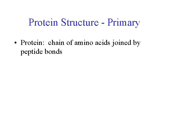 Protein Structure - Primary • Protein: chain of amino acids joined by peptide bonds