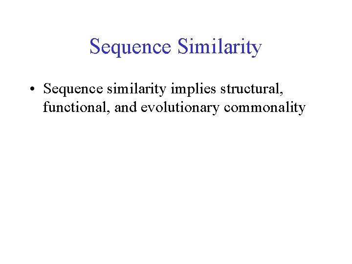 Sequence Similarity • Sequence similarity implies structural, functional, and evolutionary commonality 