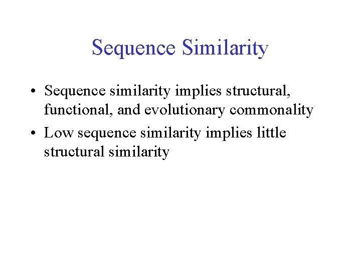 Sequence Similarity • Sequence similarity implies structural, functional, and evolutionary commonality • Low sequence