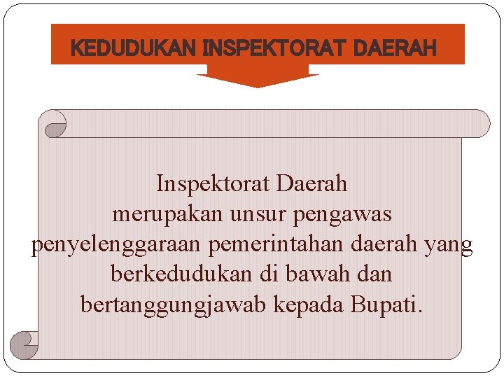 KEDUDUKAN INSPEKTORAT DAERAH Inspektorat Daerah merupakan unsur pengawas penyelenggaraan pemerintahan daerah yang berkedudukan di