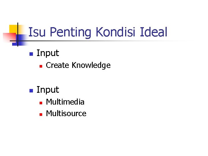 Isu Penting Kondisi Ideal n Input n n Create Knowledge Input n n Multimedia