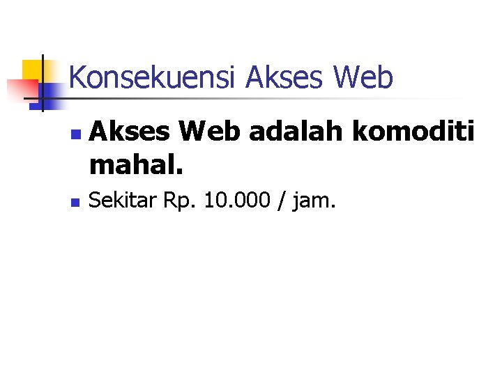 Konsekuensi Akses Web n n Akses Web adalah komoditi mahal. Sekitar Rp. 10. 000