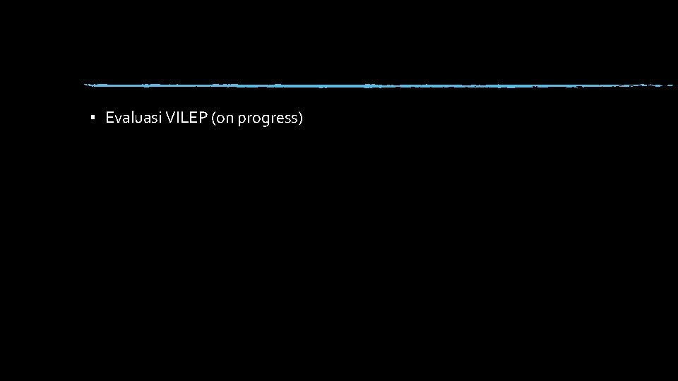 ▪ Evaluasi VILEP (on progress) 