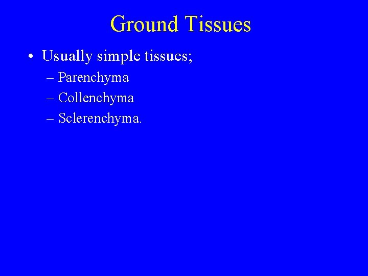 Ground Tissues • Usually simple tissues; – Parenchyma – Collenchyma – Sclerenchyma. 