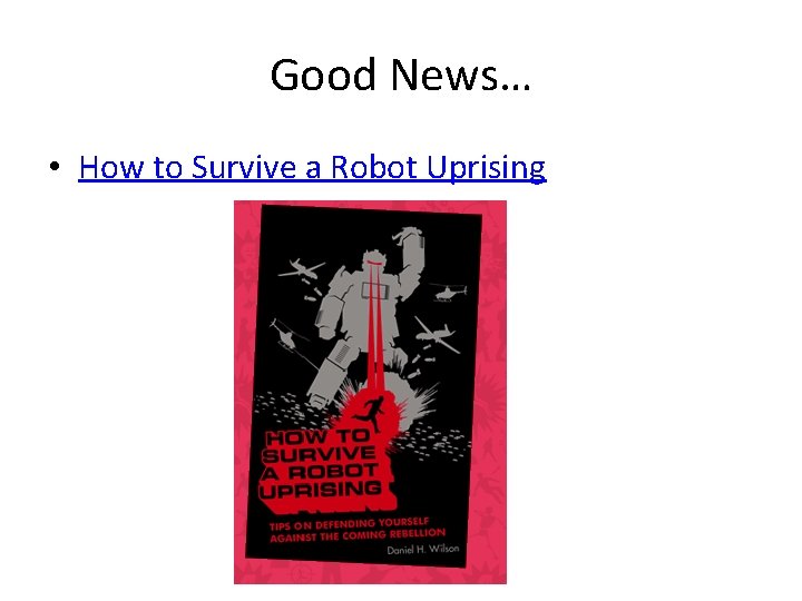 Good News… • How to Survive a Robot Uprising 