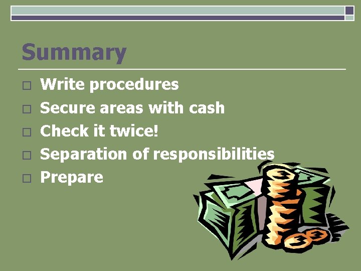 Summary o o o Write procedures Secure areas with cash Check it twice! Separation