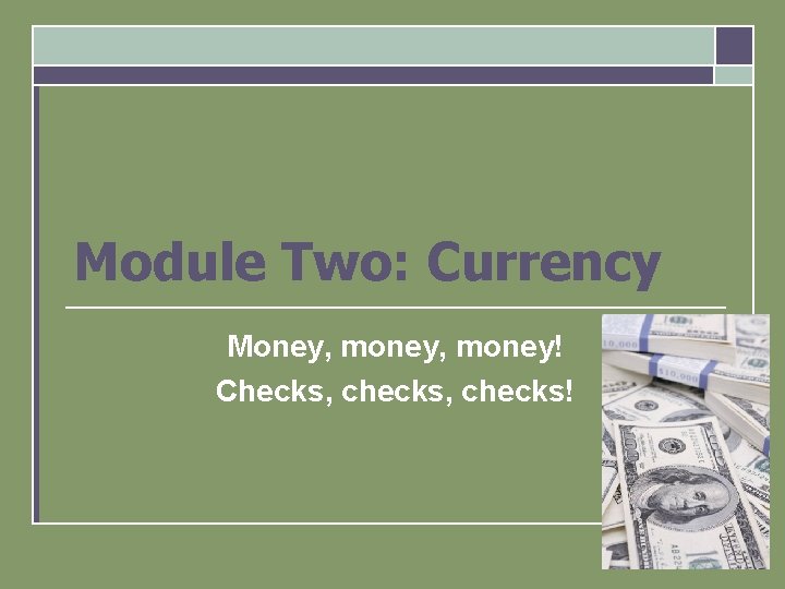 Module Two: Currency Money, money! Checks, checks! 