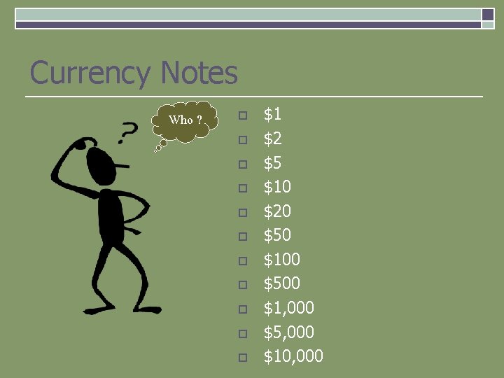 Currency Notes Who ? o o o $1 $2 $5 $10 $20 $50 $100