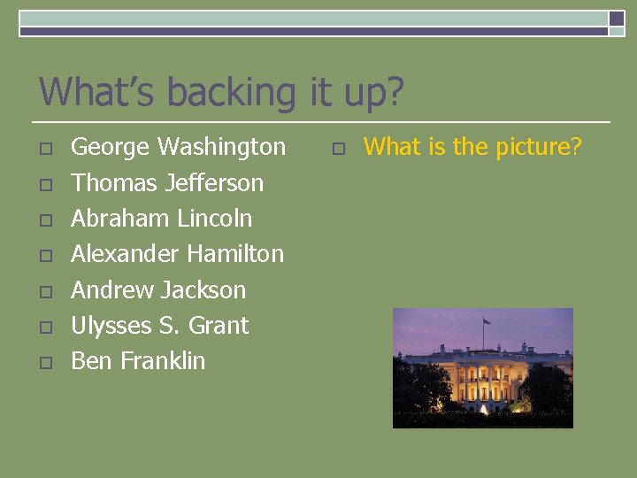 What’s backing it up? o o o o George Washington Thomas Jefferson Abraham Lincoln