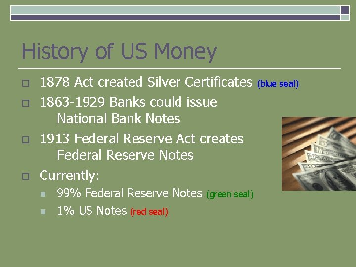 History of US Money o o 1878 Act created Silver Certificates 1863 -1929 Banks