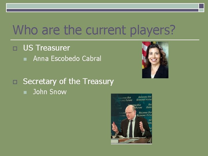 Who are the current players? o US Treasurer n o Anna Escobedo Cabral Secretary