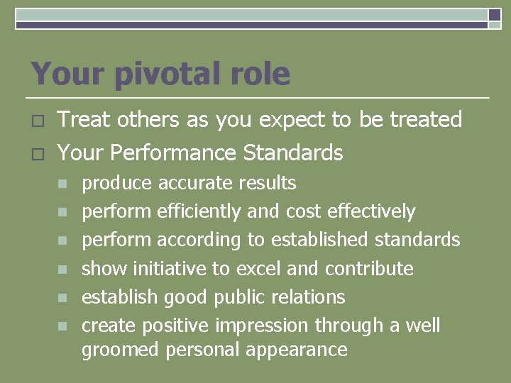 Your pivotal role o o Treat others as you expect to be treated Your