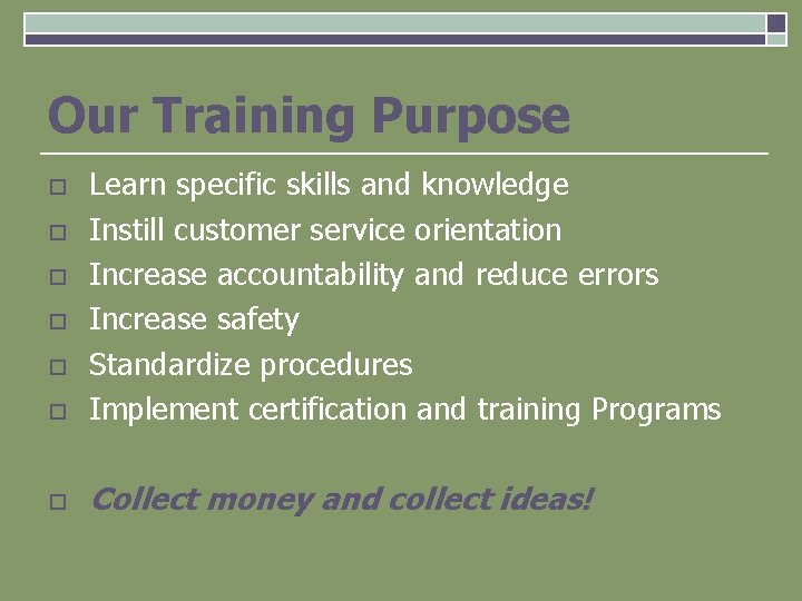 Our Training Purpose o Learn specific skills and knowledge Instill customer service orientation Increase