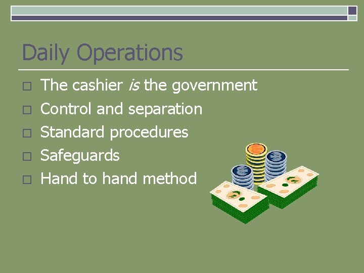 Daily Operations o o o The cashier is the government Control and separation Standard