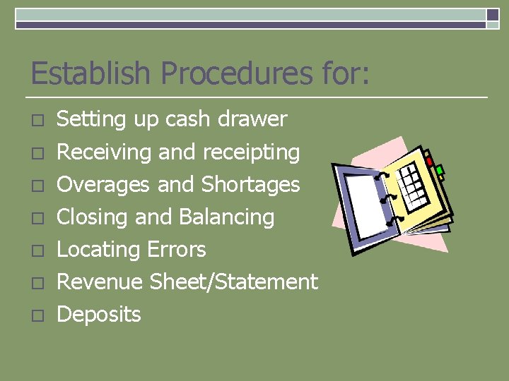 Establish Procedures for: o o o o Setting up cash drawer Receiving and receipting