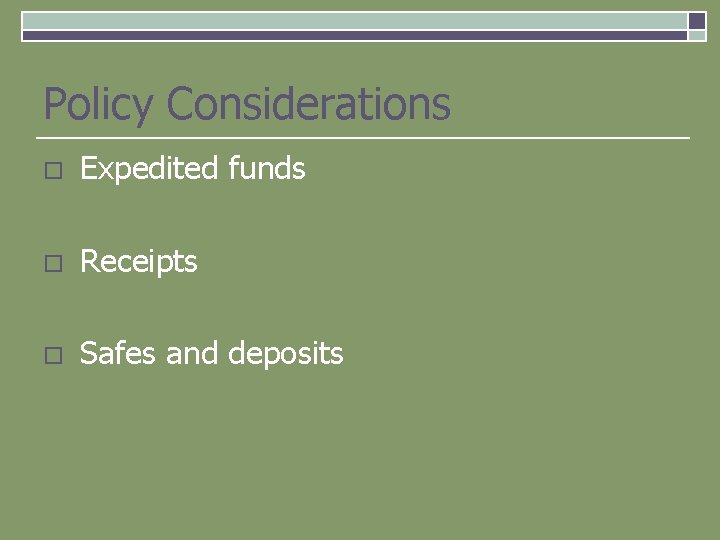 Policy Considerations o Expedited funds o Receipts o Safes and deposits 