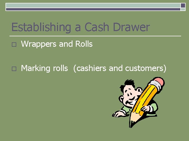 Establishing a Cash Drawer o Wrappers and Rolls o Marking rolls (cashiers and customers)