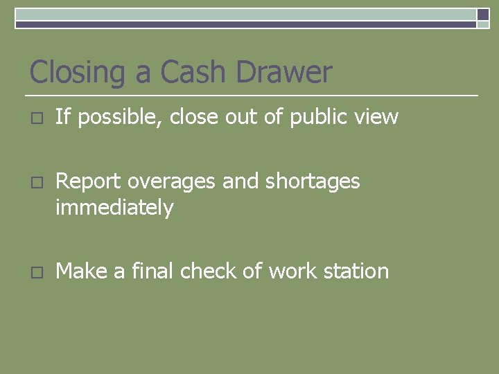 Closing a Cash Drawer o If possible, close out of public view o Report