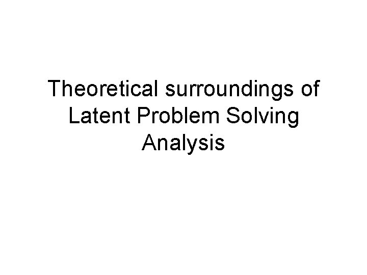Theoretical surroundings of Latent Problem Solving Analysis 