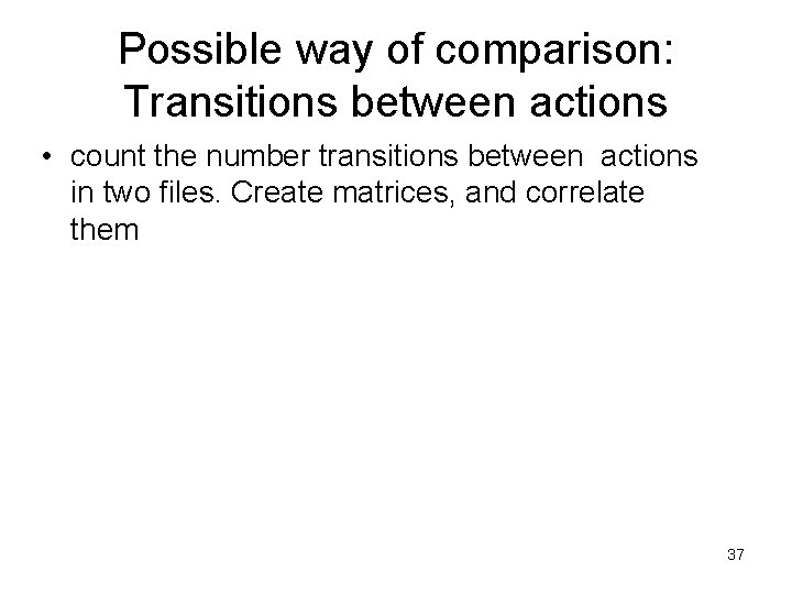 Possible way of comparison: Transitions between actions • count the number transitions between actions