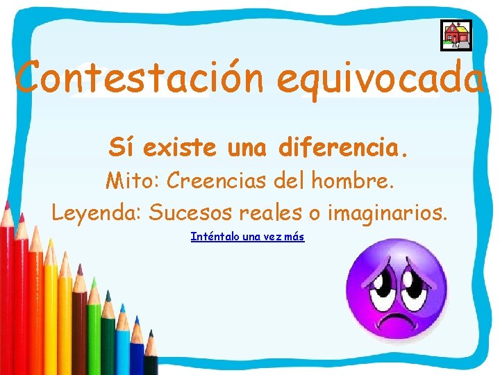 Contestación equivocada Sí existe una diferencia. Mito: Creencias del hombre. Leyenda: Sucesos reales o