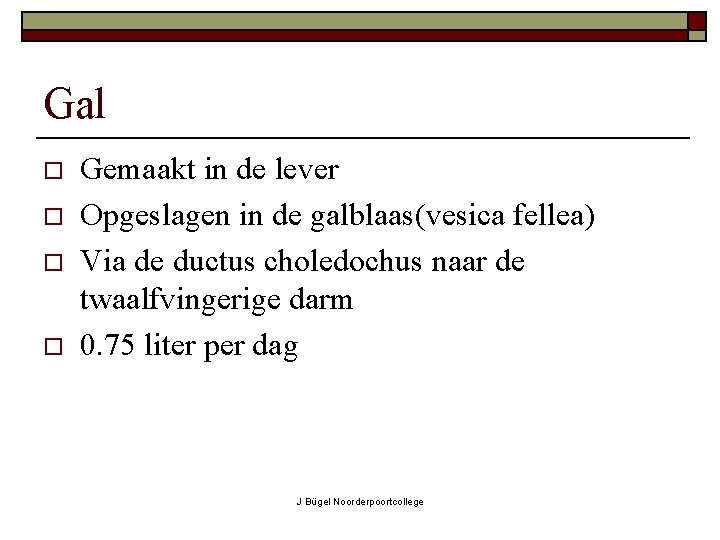 Gal o o Gemaakt in de lever Opgeslagen in de galblaas(vesica fellea) Via de