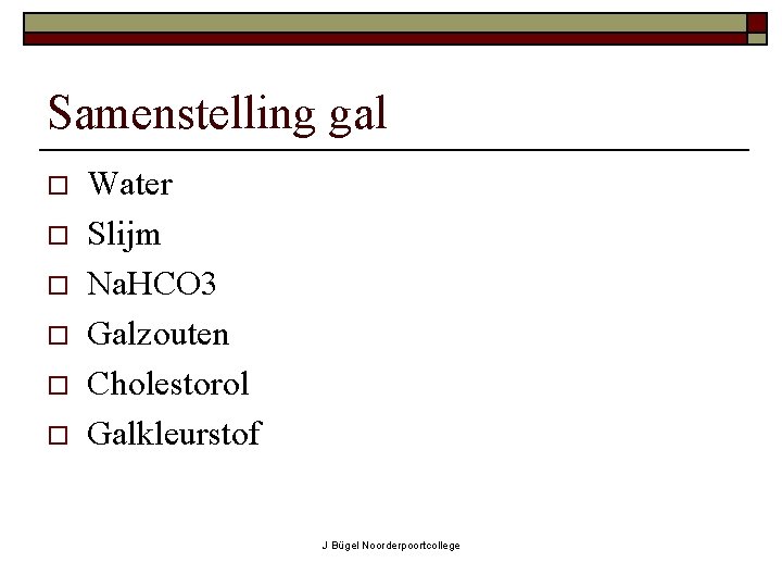 Samenstelling gal o o o Water Slijm Na. HCO 3 Galzouten Cholestorol Galkleurstof J