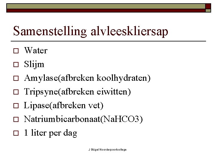 Samenstelling alvleeskliersap o o o o Water Slijm Amylase(afbreken koolhydraten) Tripsyne(afbreken eiwitten) Lipase(afbreken vet)
