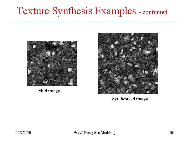 Texture Synthesis Examples - continued Mud image Synthesized image 11/2/2020 Visual Perception Modeling 20 Texture Synthesis Examples - continued Mud image Synthesized image 11/2/2020 Visual Perception Modeling 20