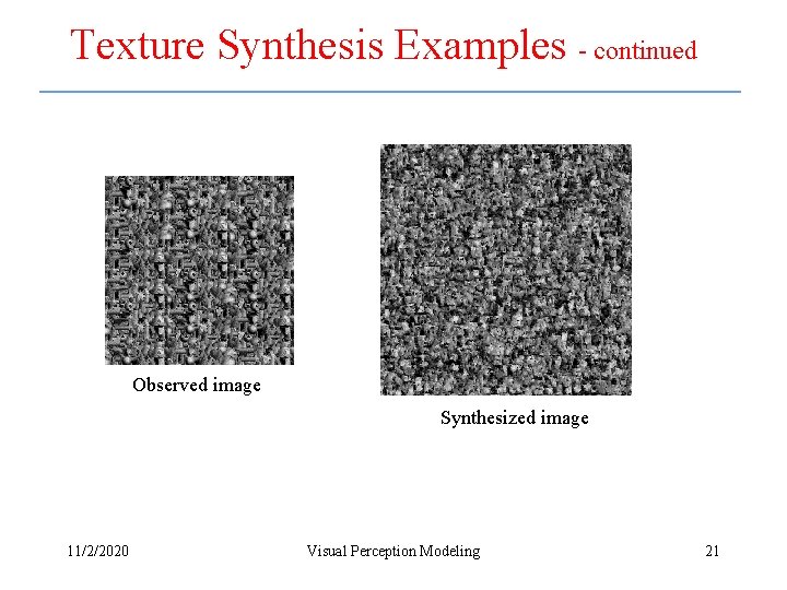 Texture Synthesis Examples - continued Observed image Synthesized image 11/2/2020 Visual Perception Modeling 21 Texture Synthesis Examples - continued Observed image Synthesized image 11/2/2020 Visual Perception Modeling 21