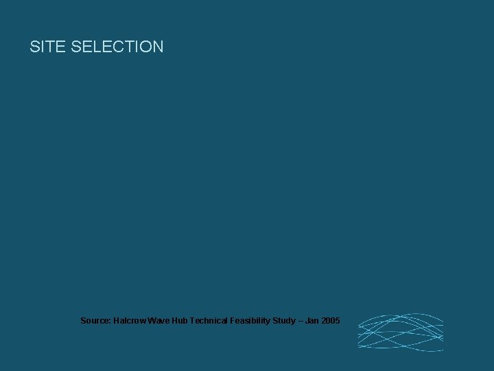 SITE SELECTION Source: Halcrow Wave Hub Technical Feasibility Study – Jan 2005 
