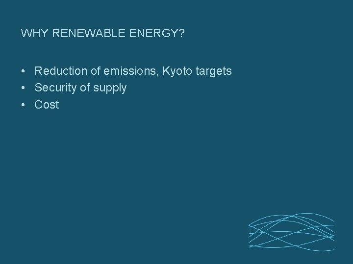 WHY RENEWABLE ENERGY? • Reduction of emissions, Kyoto targets • Security of supply •