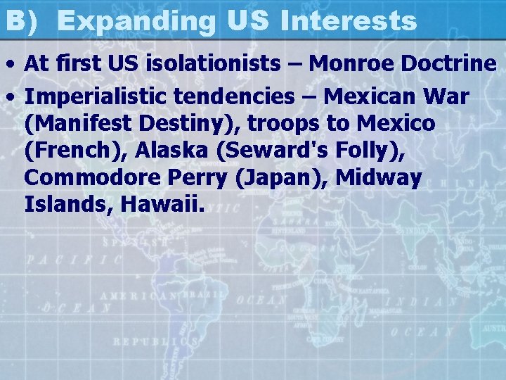 B) Expanding US Interests • At first US isolationists – Monroe Doctrine • Imperialistic